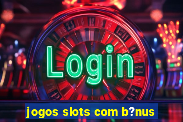 jogos slots com b?nus