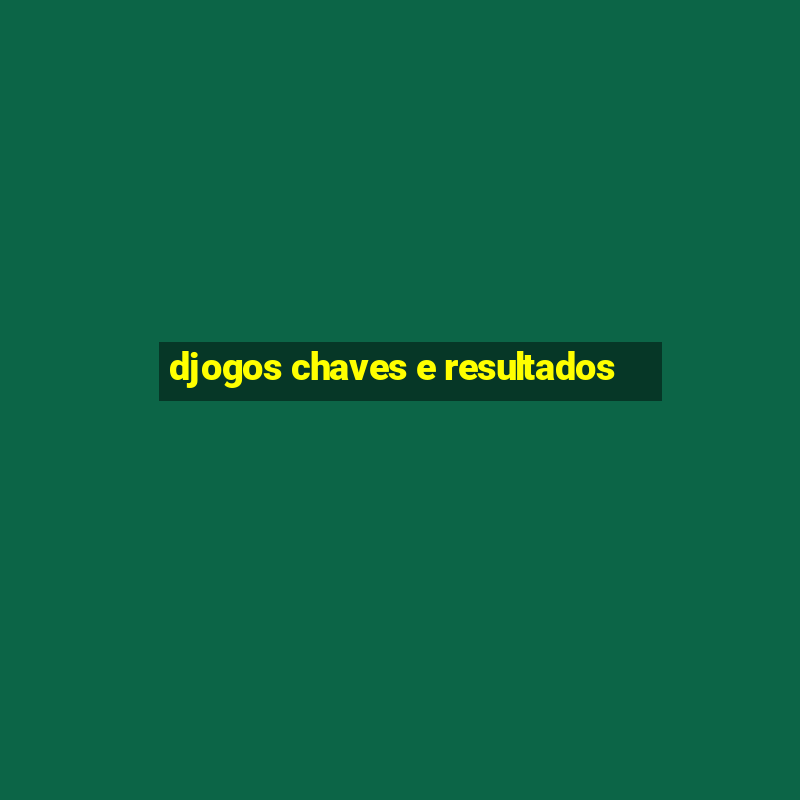 djogos chaves e resultados