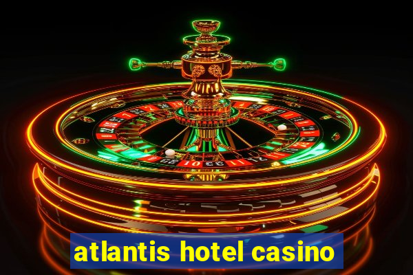 atlantis hotel casino