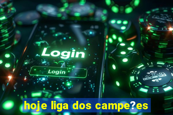 hoje liga dos campe?es