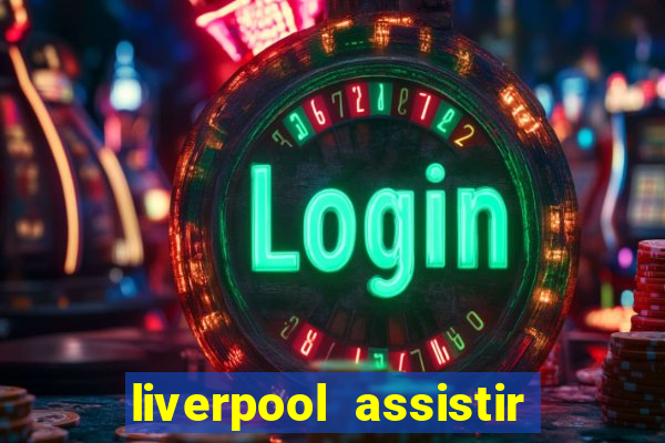 liverpool assistir ao vivo