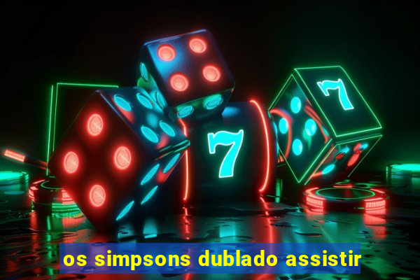 os simpsons dublado assistir