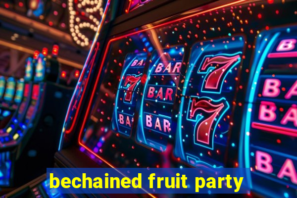 bechained fruit party