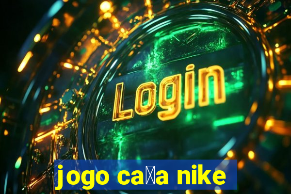 jogo ca莽a nike