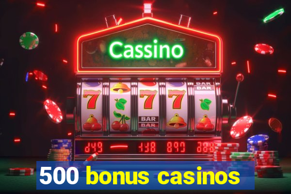 500 bonus casinos