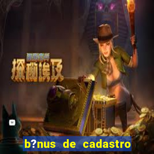 b?nus de cadastro grátis bet