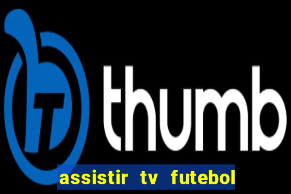 assistir tv futebol ao vivo