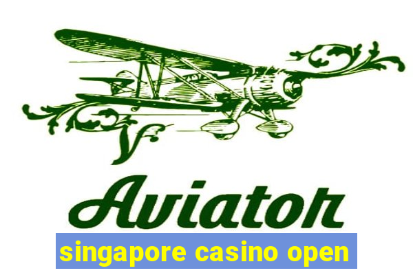 singapore casino open