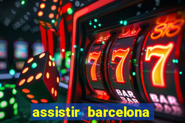 assistir barcelona ao vivo