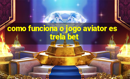 como funciona o jogo aviator estrela bet