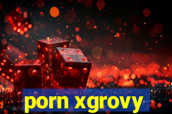 porn xgrovy