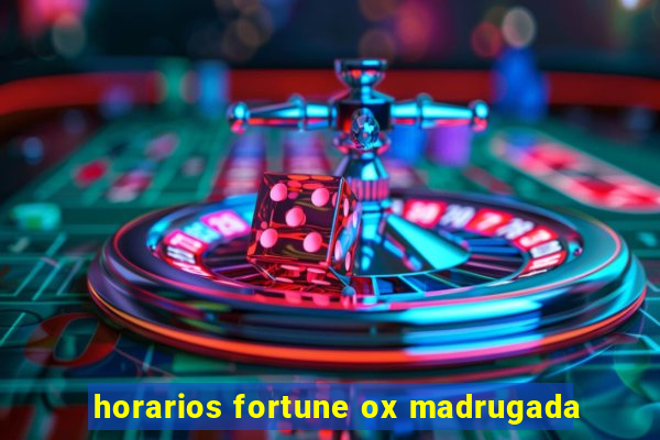 horarios fortune ox madrugada