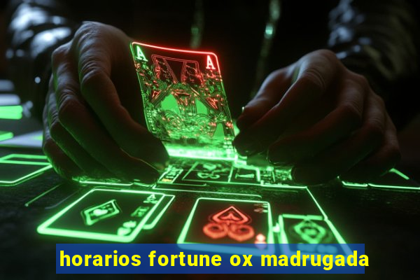 horarios fortune ox madrugada