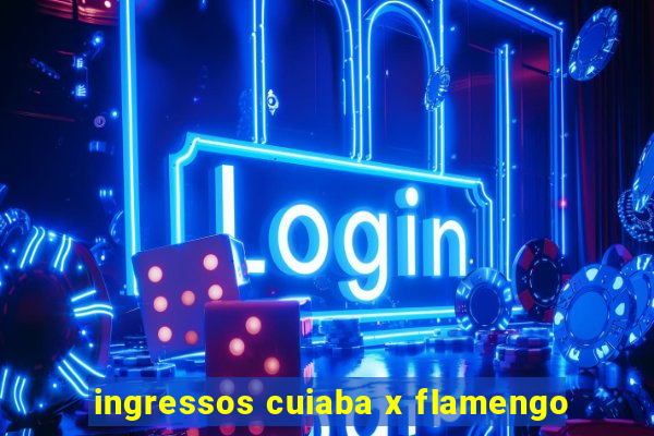 ingressos cuiaba x flamengo