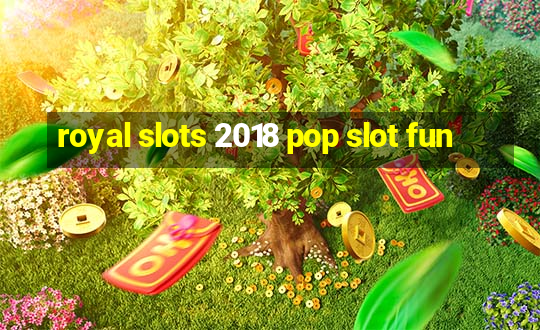 royal slots 2018 pop slot fun