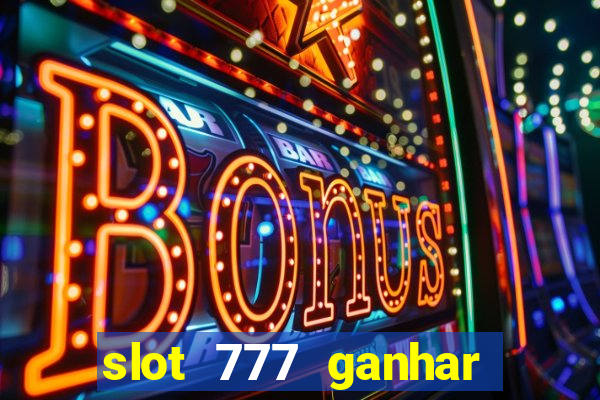 slot 777 ganhar dinheiro de verdade