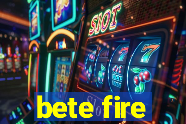 bete fire