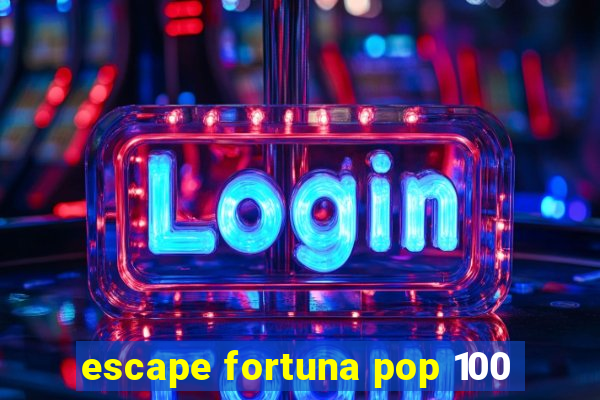 escape fortuna pop 100