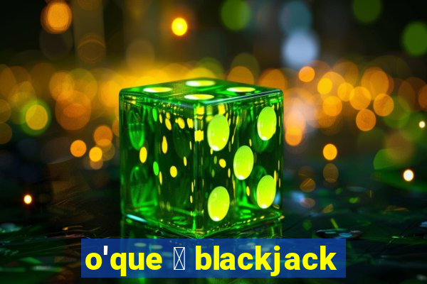 o'que 茅 blackjack