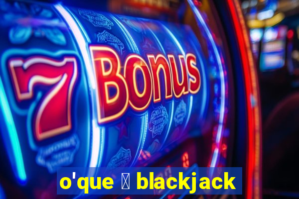 o'que 茅 blackjack