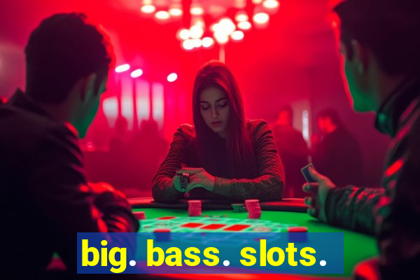 big. bass. slots.