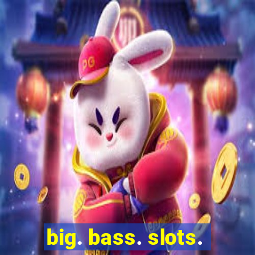 big. bass. slots.