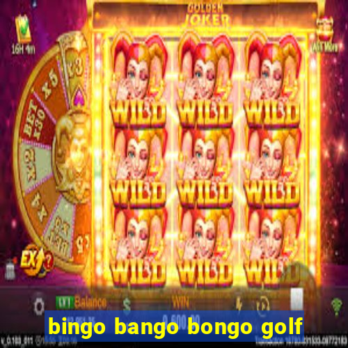 bingo bango bongo golf