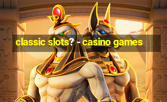 classic slots? - casino games