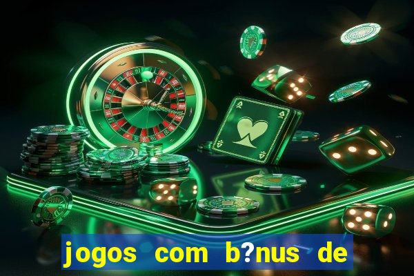 jogos com b?nus de boas vindas