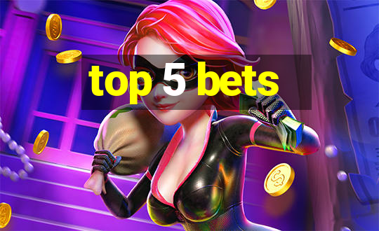 top 5 bets