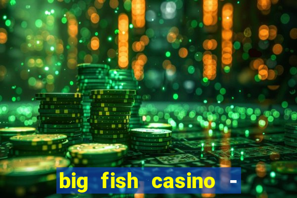 big fish casino - social slots