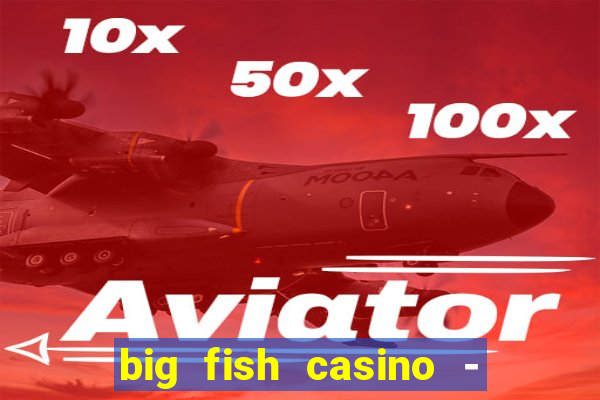 big fish casino - social slots