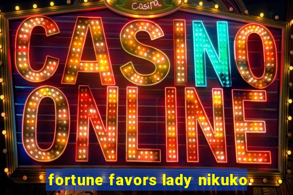 fortune favors lady nikuko.