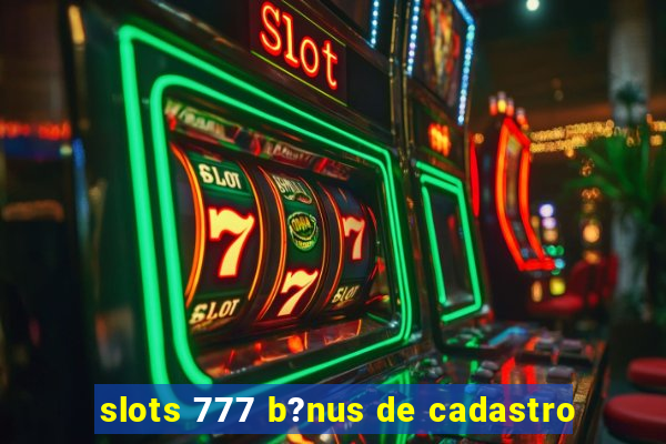 slots 777 b?nus de cadastro