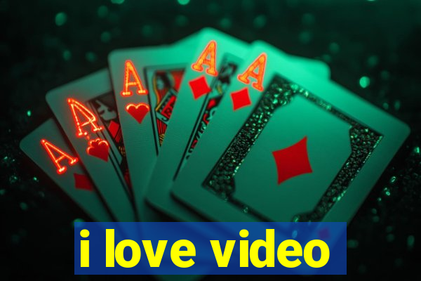 i love video