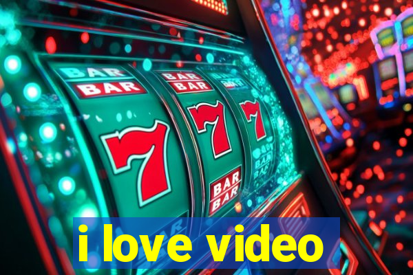 i love video