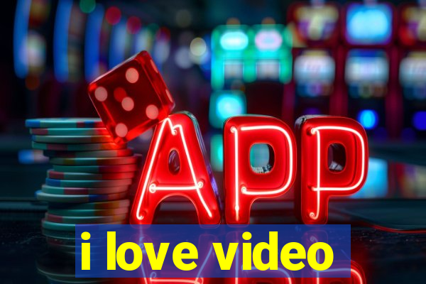 i love video