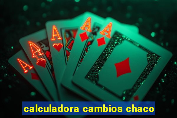 calculadora cambios chaco