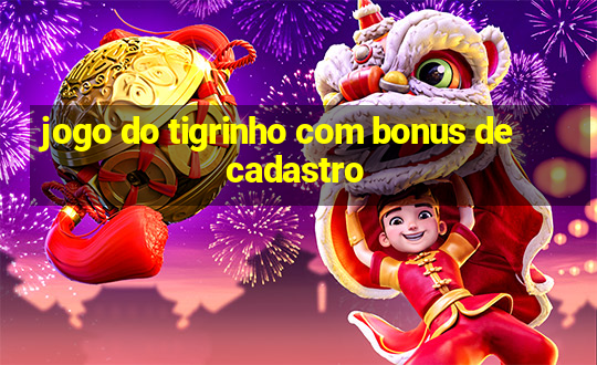 jogo do tigrinho com bonus de cadastro