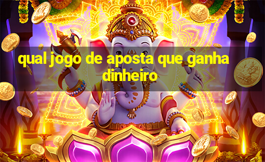 qual jogo de aposta que ganha dinheiro