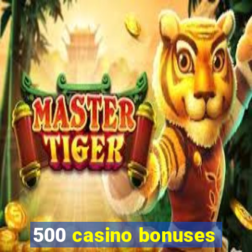 500 casino bonuses