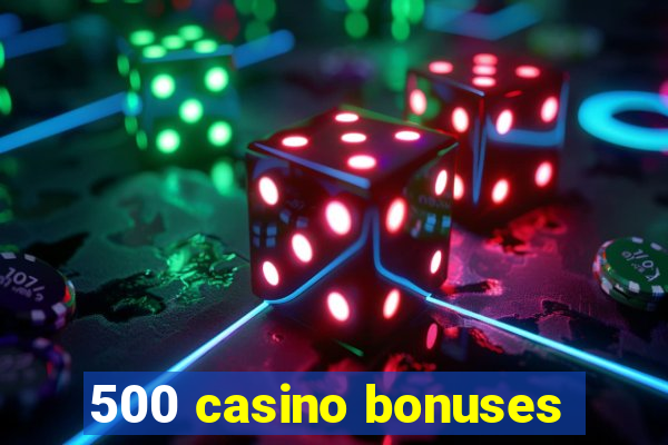 500 casino bonuses