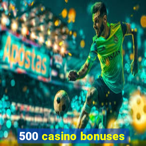 500 casino bonuses