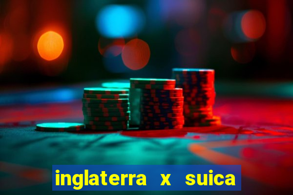 inglaterra x suica ao vivo