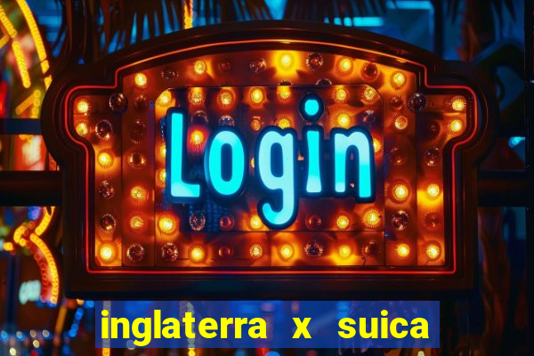 inglaterra x suica ao vivo