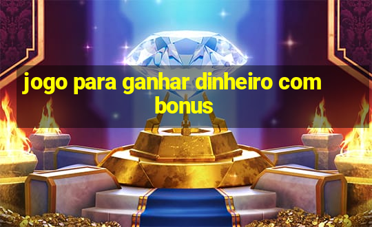 jogo para ganhar dinheiro com bonus