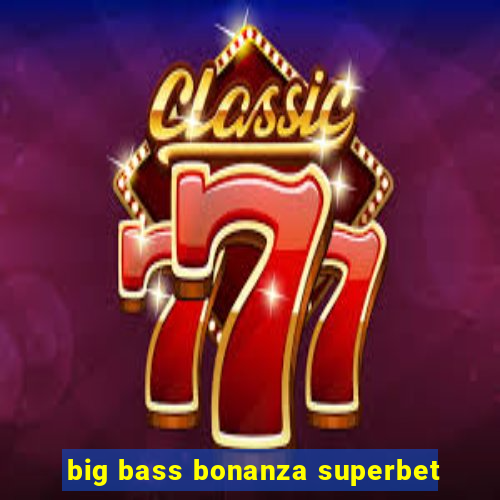 big bass bonanza superbet