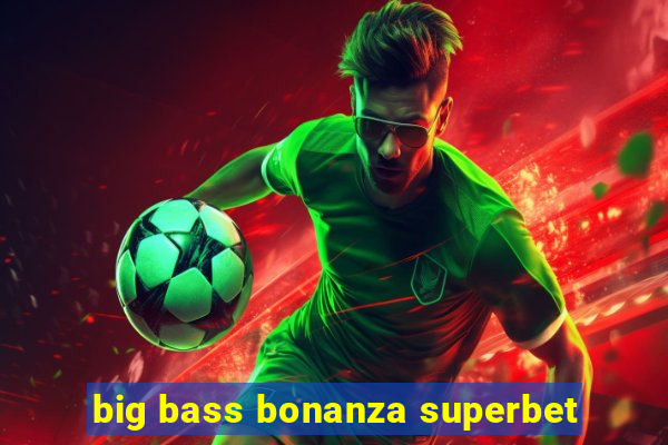 big bass bonanza superbet