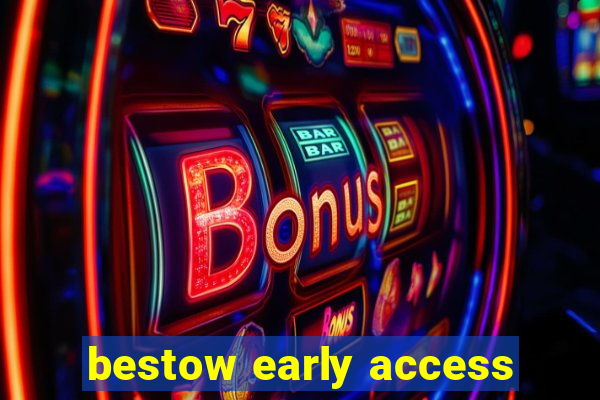 bestow early access