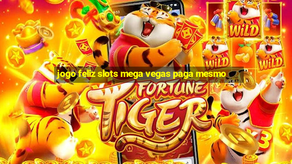 jogo feliz slots mega vegas paga mesmo